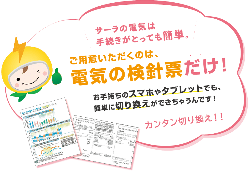 サーラの電気は手続き簡単。ご用意いただくのは電気の検針票だけ。スマホやタブレットからも切り替えできます。